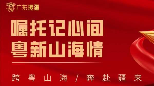 “双节”假期广东援疆干部人才“充电”正当时丨嘱托记心间 粤新山海情