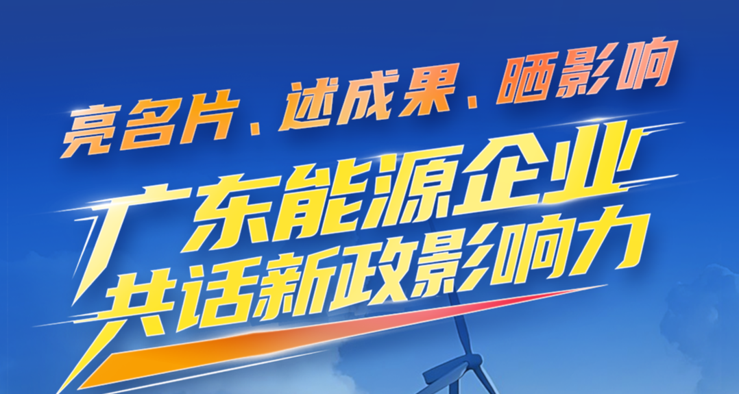 亮名片，述成果、晒影响 广东能源企业共话新政影响力