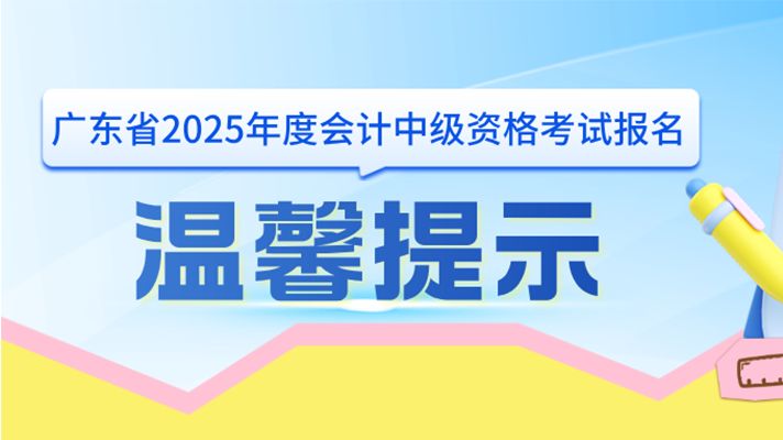 广东省2025年度会计中级资格考试报名温馨提示