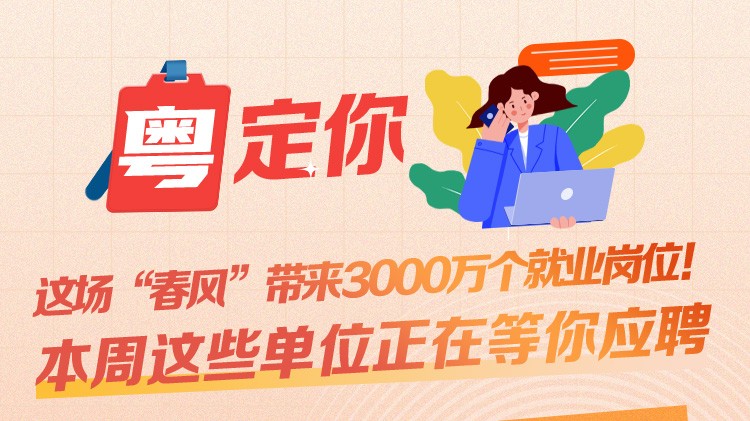 南方公益丨这场“春风”带来3000万个就业岗位！本周这些单位正在等你应聘