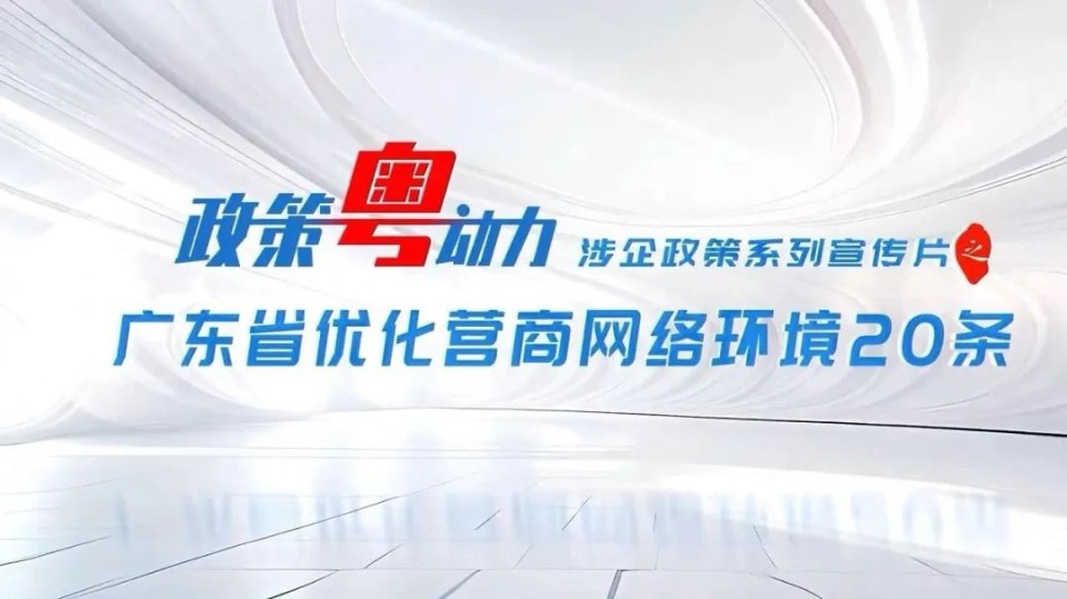 政策粤动力 | 涉企政策系列宣传片之“广东省优化营商网络环境20条”