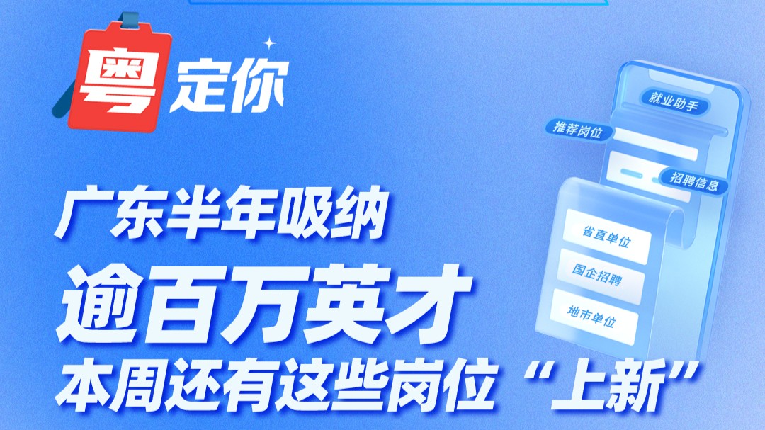 广东半年吸纳逾百万英才！本周还有这些岗位“上新”→