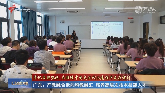 广东：产教融合走向科教融汇 培养高层次技术技能人才