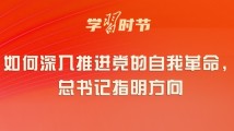 学习时节|如何深入推进党的自我革命,总书记指明方向 学习时节|如何深入推进党的自我革命,总书记指明方向