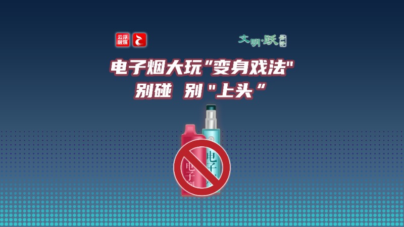 文明•跃丨电子烟大玩“变身戏法”，别碰别“上头”！