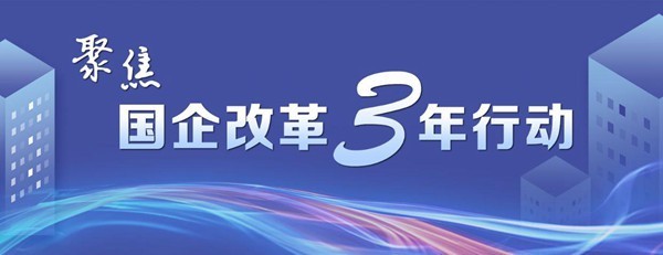 【专题】聚焦国企改革三年行动