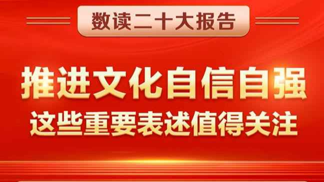 数读二十大报告：推进文化自信自强，这些重要表述值得关注