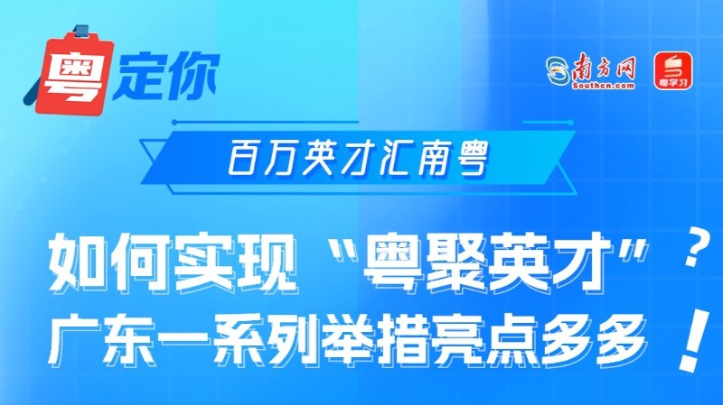 百万英才汇南粤｜如何实现“粤聚英才”？广东一系列举措亮点多多！