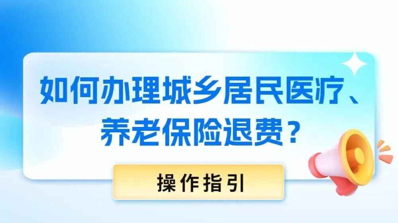 如何办理城乡居民医疗、养老保险退费？操作指引来了→