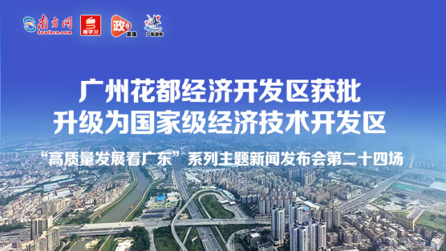 直播：广州花都经济开发区获批升级为国家级经济技术开发区新闻发布会