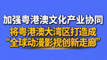 加强粤港澳文化产业协同,将粤港澳大湾区打造成“全球动漫影视创新走廊” 加强粤港澳文化产业协同,将粤港澳大湾区打造成“全球动漫影视创新走廊”