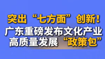 突出“七方面”创新!广东重磅发布文化产业高质量发展“政策包” 突出“七方面”创新!广东重磅发布文化产业高质量发展“政策包”
