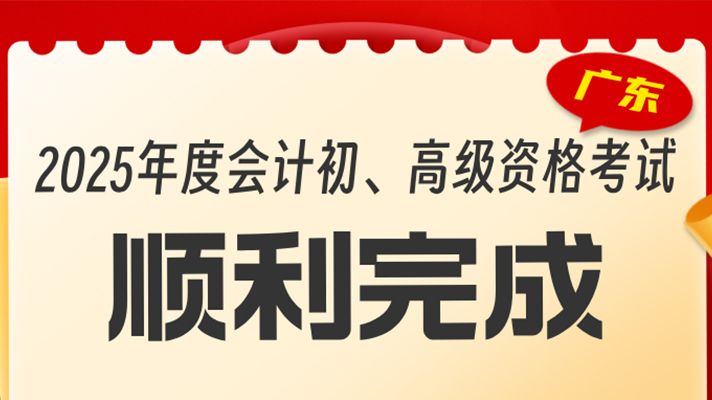 广东省顺利完成2025年度会计初、高级资格考试