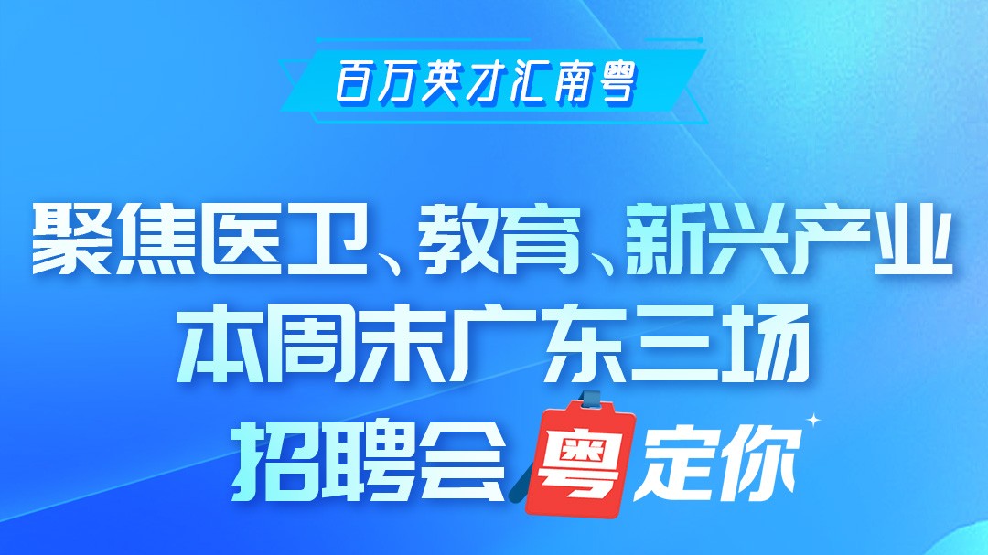 聚焦医卫、教育、新兴产业，本周末广东三场招聘会“粤”定你