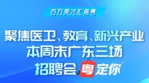 聚焦医卫、教育、新兴产业,本周末广东三场招聘会“粤”定你 聚焦医卫、教育、新兴产业,本周末广东三场招聘会“粤”定你