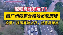 返程高峰开始了!回广州的部分路段出现拥堵 返程高峰开始了!回广州的部分路段出现拥堵