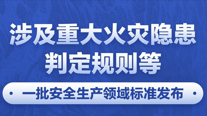 涉及重大火灾隐患判定规则等 一批安全生产领域标准发布