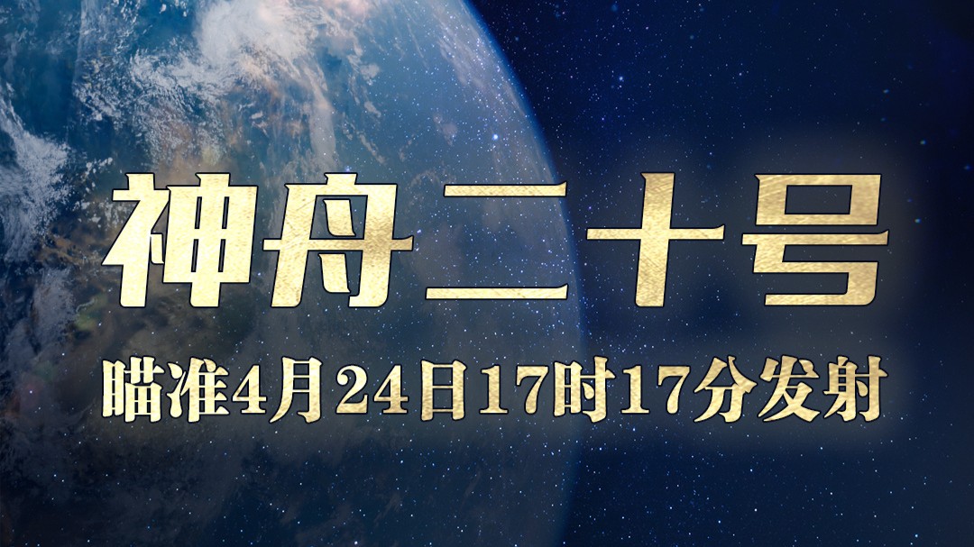 神舟二十号瞄准4月24日17时17分发射