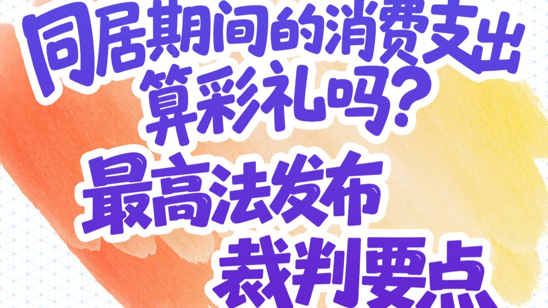 图个说法｜同居期间的消费支出算彩礼吗？最高法发布裁判要点