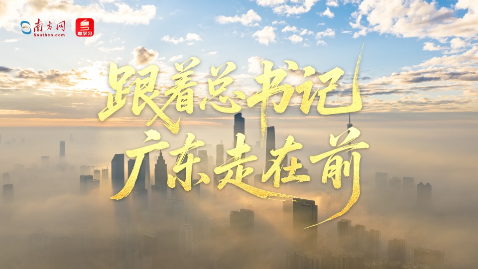 微视频｜跟着总书记 广东走在前
