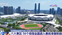 杭州亚运会六大赛区、56个场馆全面进入赛前准备阶段 杭州亚运会六大赛区、56个场馆全面进入赛前准备阶段