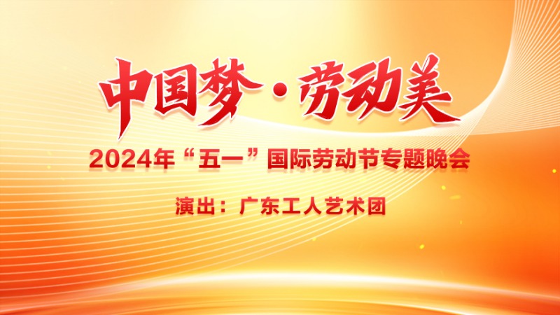 “中国梦·劳动美”——2024年“五一”国际劳动节专题晚会