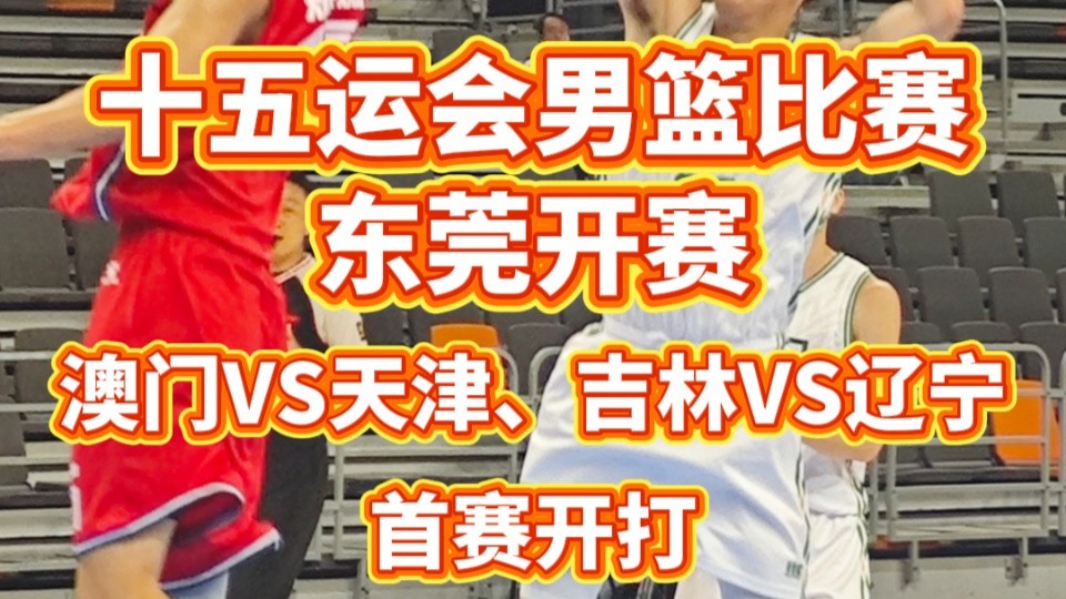 十五运会男篮比赛东莞开赛，澳门VS天津、吉林VS辽宁首赛开打
