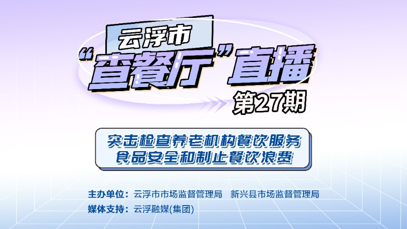 云浮市“查餐厅”27期：突击检查养老机构餐饮服务食品安全和制止餐饮浪费
