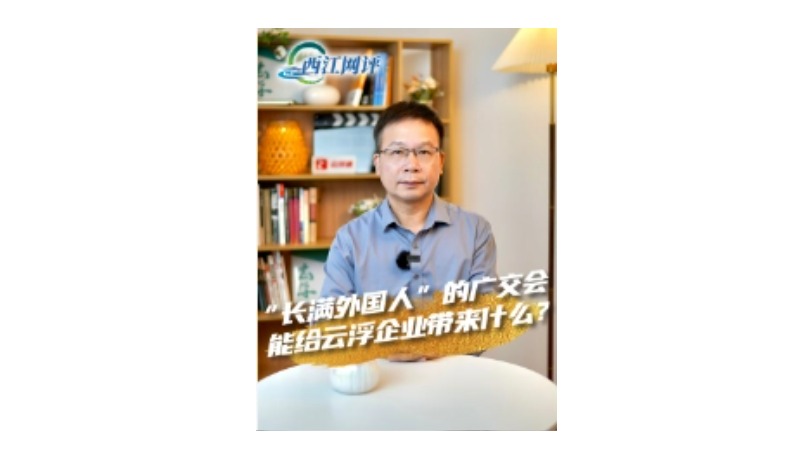 西江网评丨“长满外国人”的广交会能给云浮企业带来什么？