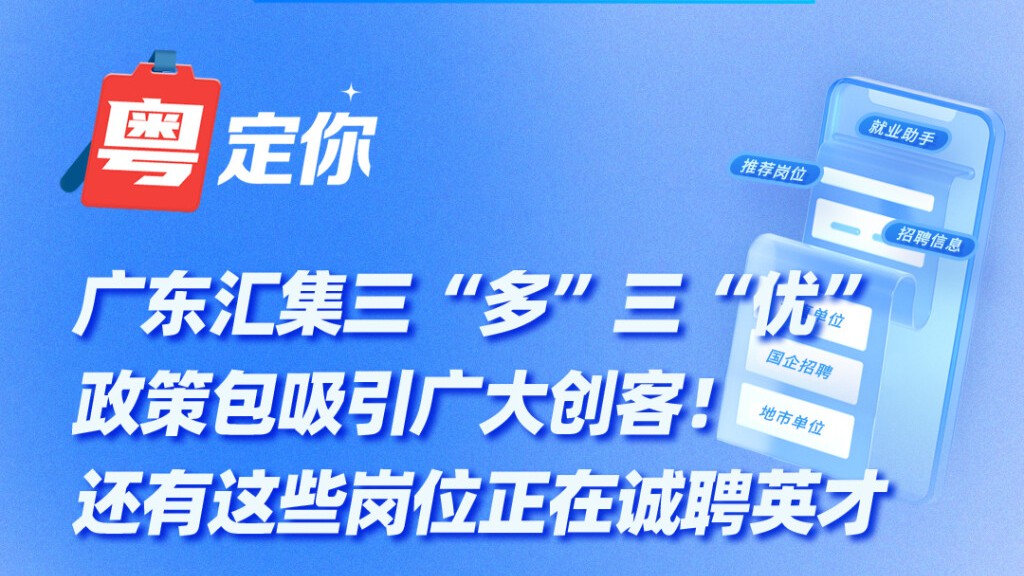 广东汇集一揽子政策包吸引广大创客！还有这些岗位正在诚聘英才