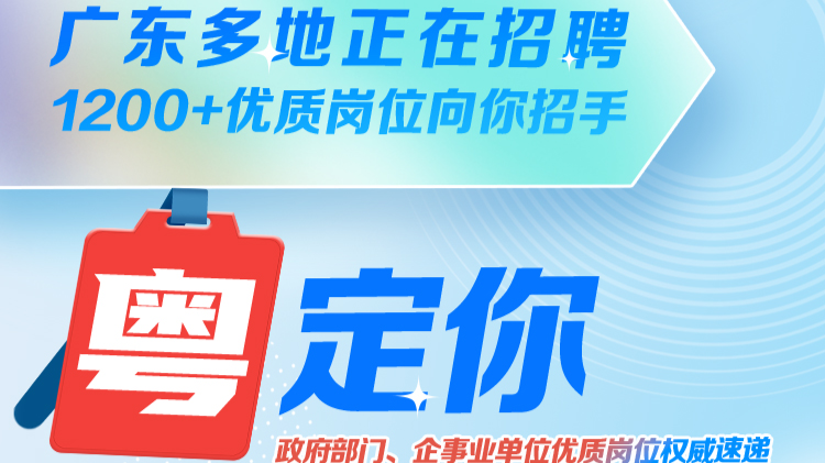 广东多地正在招聘，1200+优质岗位向你招手！