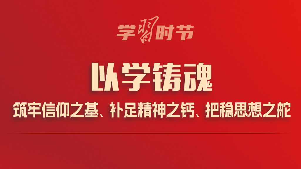 学习时节丨以学铸魂，筑牢信仰之基、补足精神之钙、把稳思想之舵