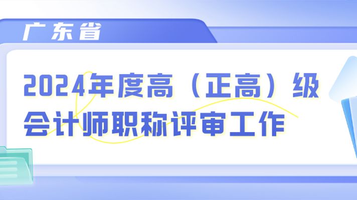 广东省2024年度高（正高）级会计师职称评审工作通知来了！
