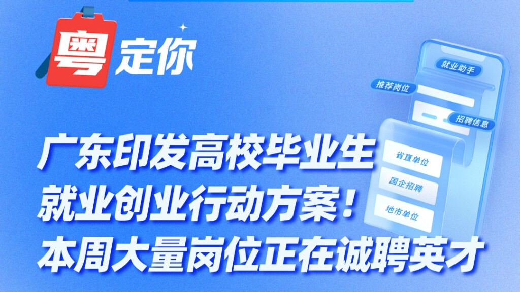 广东印发高校毕业生就业创业行动方案！本周大量岗位正在诚聘英才