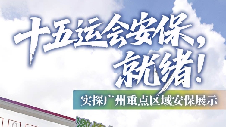 十五运会安保，就绪！ 实探广州重点区域安保展示