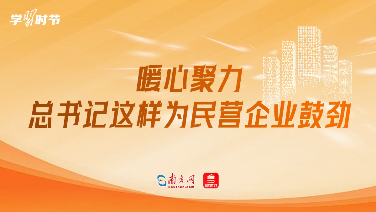 学习时节｜暖心聚力！总书记这样为民营企业鼓劲