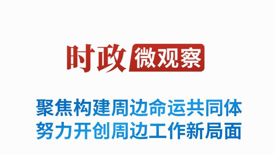 时政微观察丨携手周边国家共创美好未来