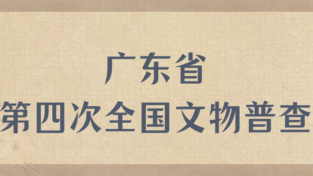 【专题】广东省第四次全国文物普查