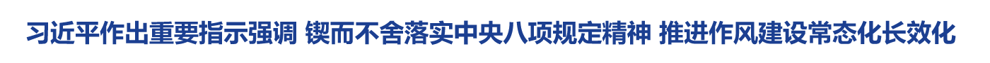 习近平作出重要指示强调 锲而不舍落实中央八项规定精神 推进作风建设常态化长效化