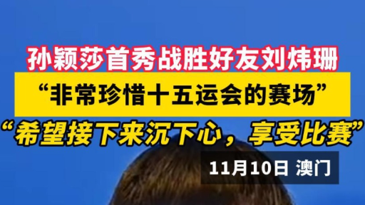 孙颖莎首秀战胜好友刘炜珊，赛后回应称“非常珍惜十五运会的赛场”