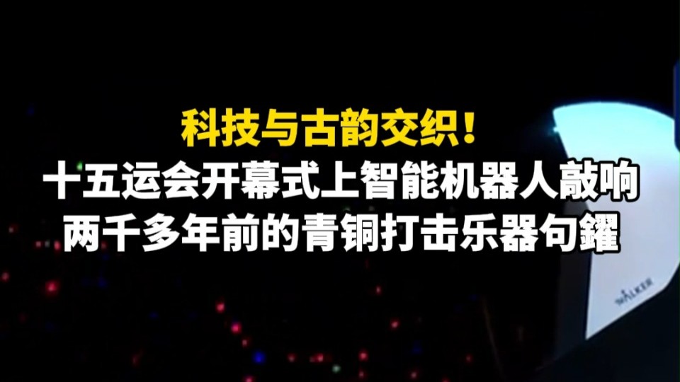 科技与古韵交织！十五运会开幕式上智能机器人敲响两千多年前的青铜打击乐器句鑃
