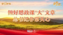 追光的你|做好思政课“大”文章,总书记非常关心 追光的你|做好思政课“大”文章,总书记非常关心