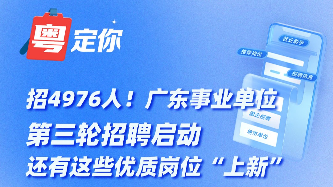 招4976人！广东事业单位第三轮招聘启动，还有这些优质岗位“上新”→