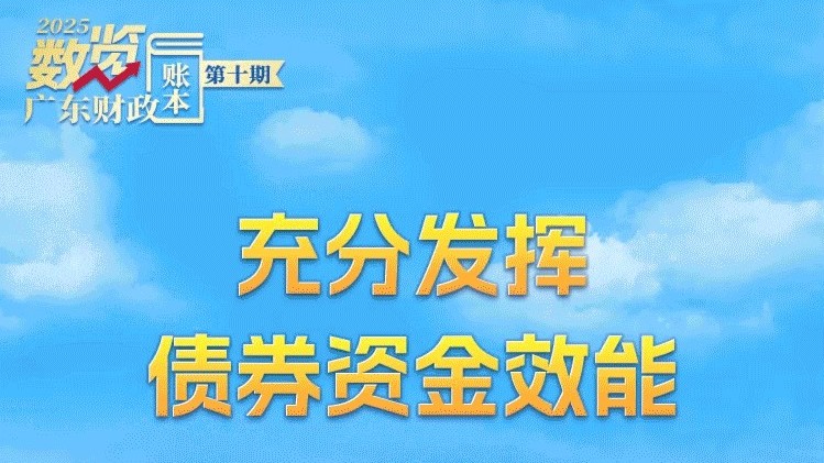 数览2025广东财政“账本”⑩｜充分发挥债券资金效能