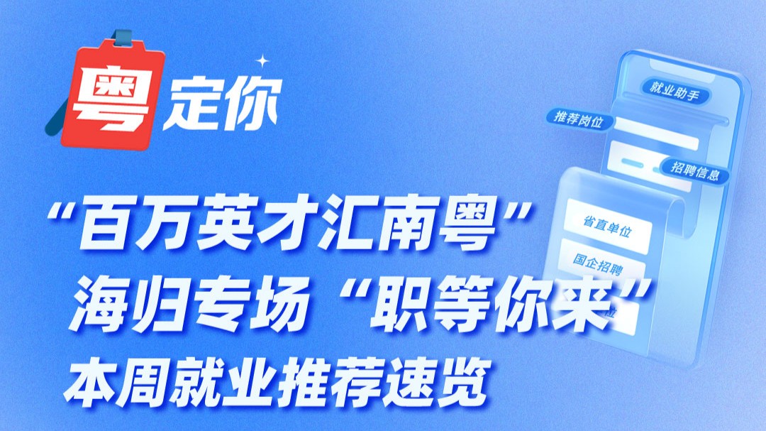 “百万英才汇南粤”海归专场“职等你来”，本周就业推荐速览→
