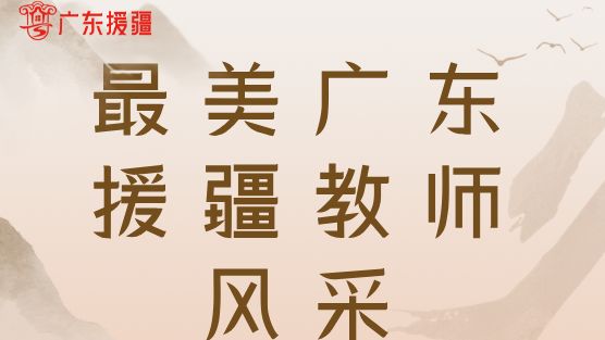 真心换真情，当好新疆学生的“家人”丨最美广东援疆教师风采①