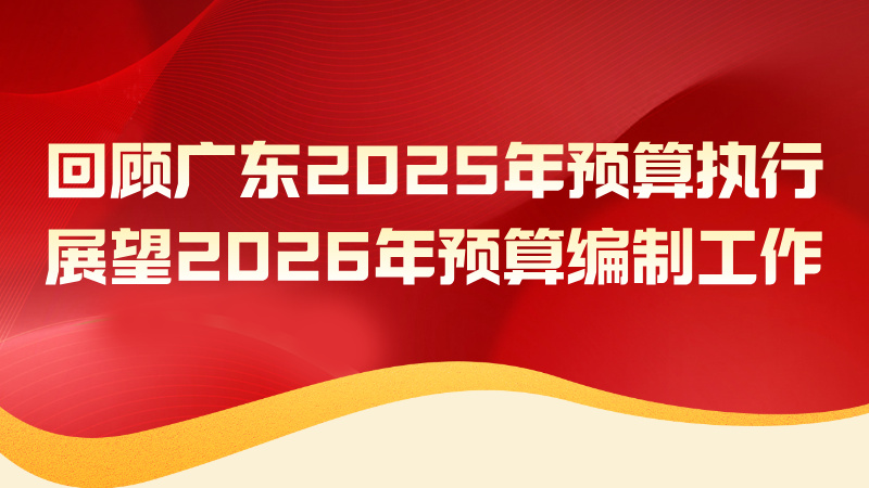 【两会时间】回顾广东2025年预算执行 展望2026年预算编制工作