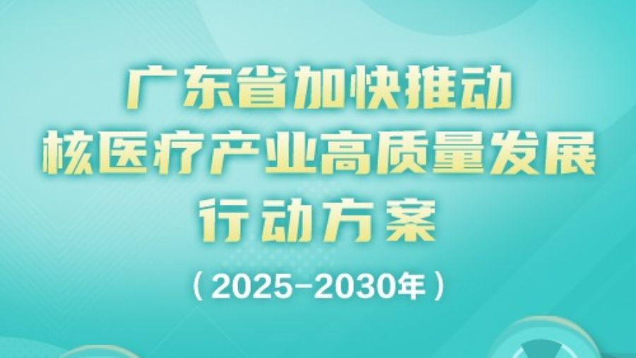 一图读懂 | 广东省加快推动核医疗产业高质量发展行动方案（2025-2030年）