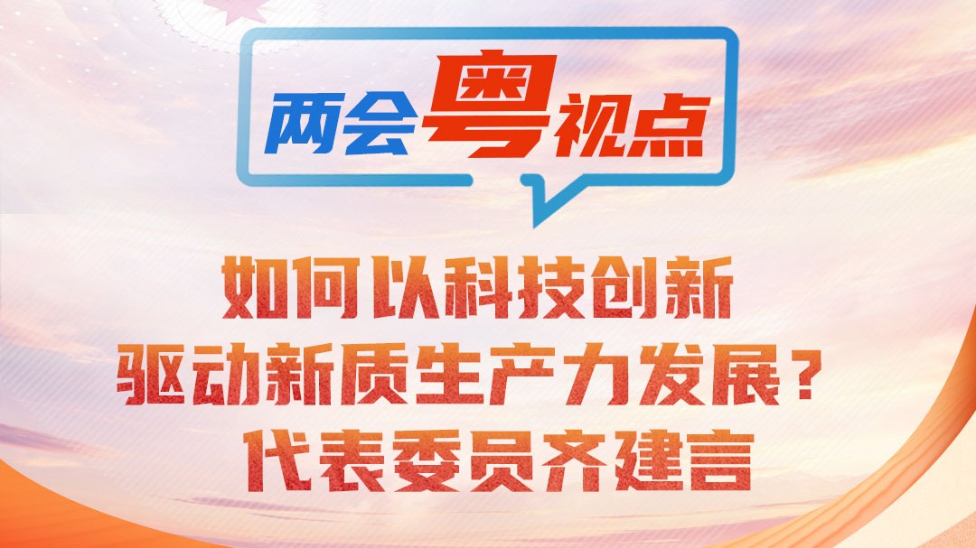 两会粤视点①｜如何以科技创新驱动新质生产力发展？代表委员齐建言