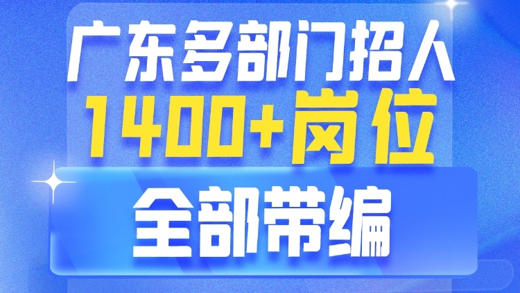 广东发布超1400个带编岗，含五级职员岗位|在+求职 金牌荐岗